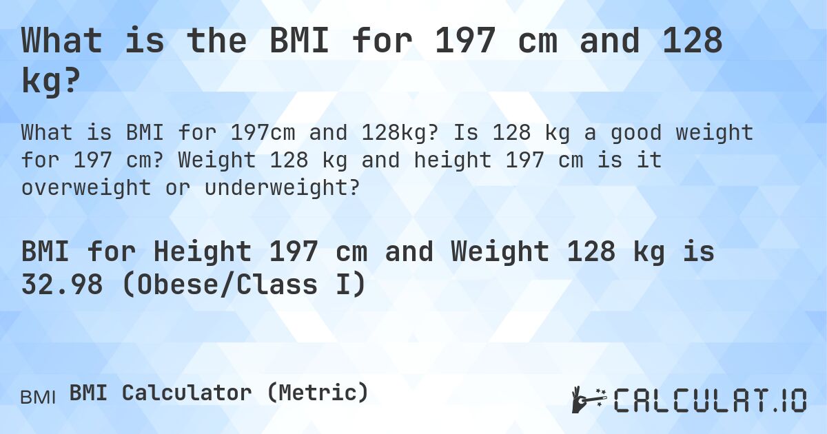 What is the BMI for 197 cm and 128 kg?. Is 128 kg a good weight for 197 cm? Weight 128 kg and height 197 cm is it overweight or underweight?