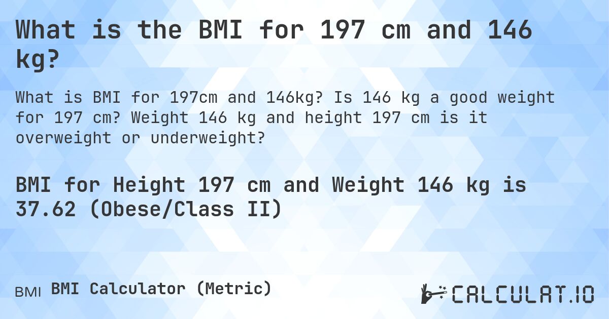 What is the BMI for 197 cm and 146 kg?. Is 146 kg a good weight for 197 cm? Weight 146 kg and height 197 cm is it overweight or underweight?