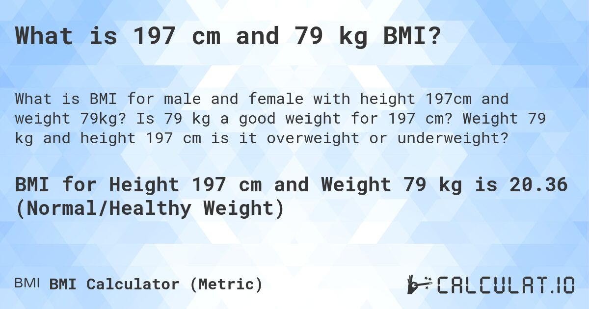 What is 197 cm and 79 kg BMI?. Is 79 kg a good weight for 197 cm? Weight 79 kg and height 197 cm is it overweight or underweight?