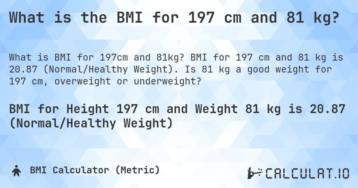 What is the BMI for 197 cm and 81 kg?. BMI for 197 cm and 81 kg is 20.87 (Normal/Healthy Weight). Is 81 kg a good weight for 197 cm, overweight or underweight?