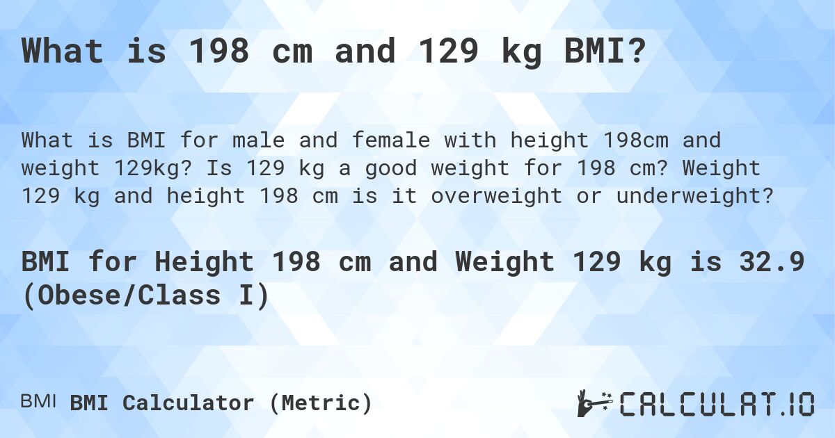 What is 198 cm and 129 kg BMI?. Is 129 kg a good weight for 198 cm? Weight 129 kg and height 198 cm is it overweight or underweight?
