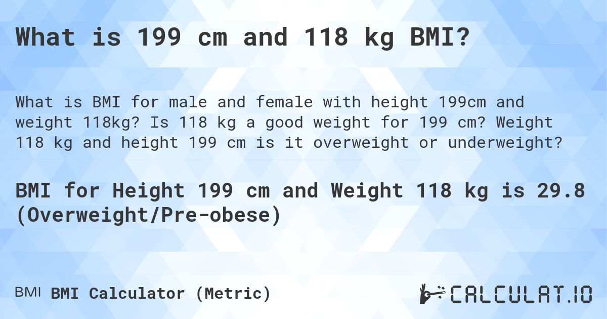 What is 199 cm and 118 kg BMI?. Is 118 kg a good weight for 199 cm? Weight 118 kg and height 199 cm is it overweight or underweight?