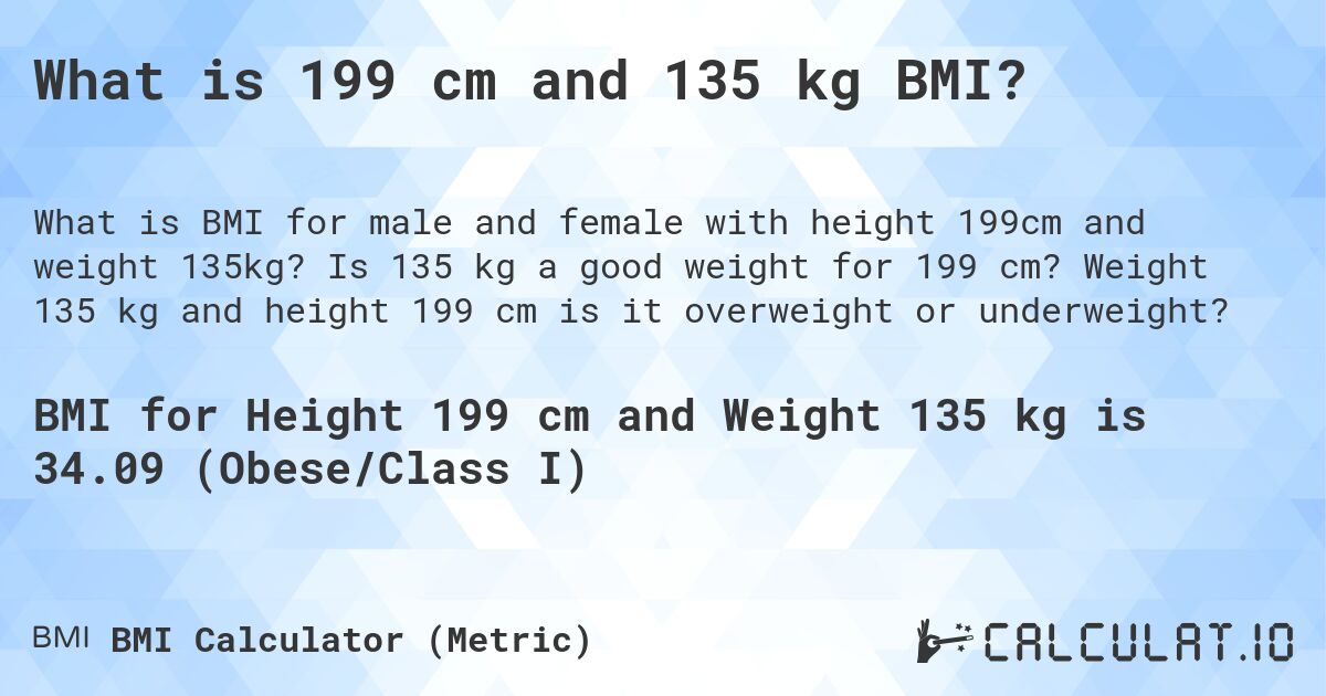 What is 199 cm and 135 kg BMI?. Is 135 kg a good weight for 199 cm? Weight 135 kg and height 199 cm is it overweight or underweight?