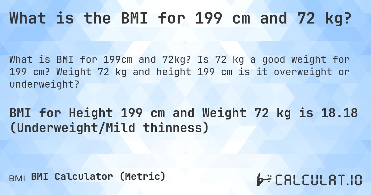 What is the BMI for 199 cm and 72 kg?. Is 72 kg a good weight for 199 cm? Weight 72 kg and height 199 cm is it overweight or underweight?