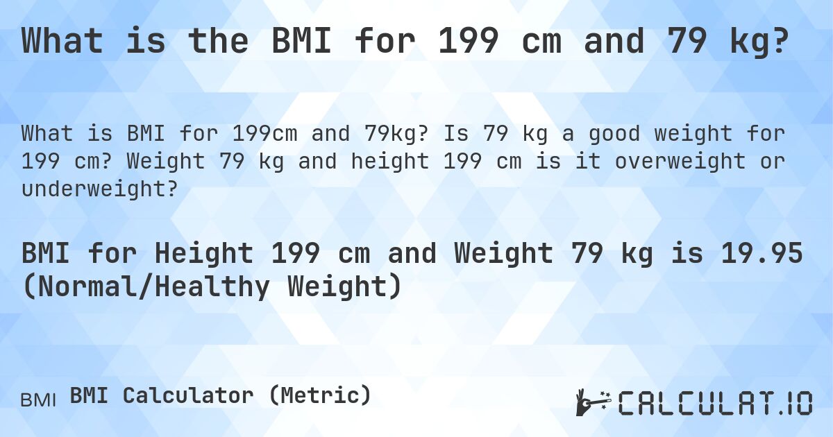 What is the BMI for 199 cm and 79 kg?. Is 79 kg a good weight for 199 cm? Weight 79 kg and height 199 cm is it overweight or underweight?