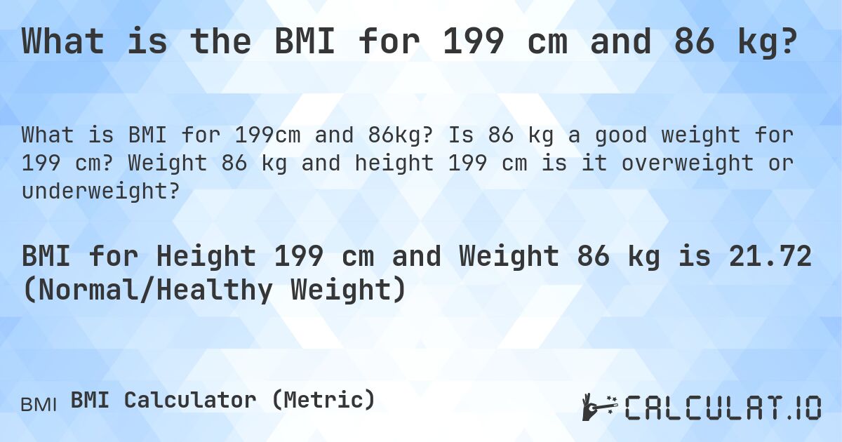 What is the BMI for 199 cm and 86 kg?. Is 86 kg a good weight for 199 cm? Weight 86 kg and height 199 cm is it overweight or underweight?