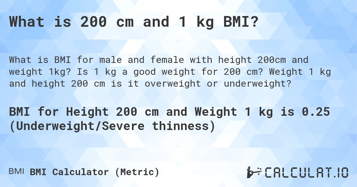 What is 200 cm and 1 kg BMI?. Is 1 kg a good weight for 200 cm? Weight 1 kg and height 200 cm is it overweight or underweight?