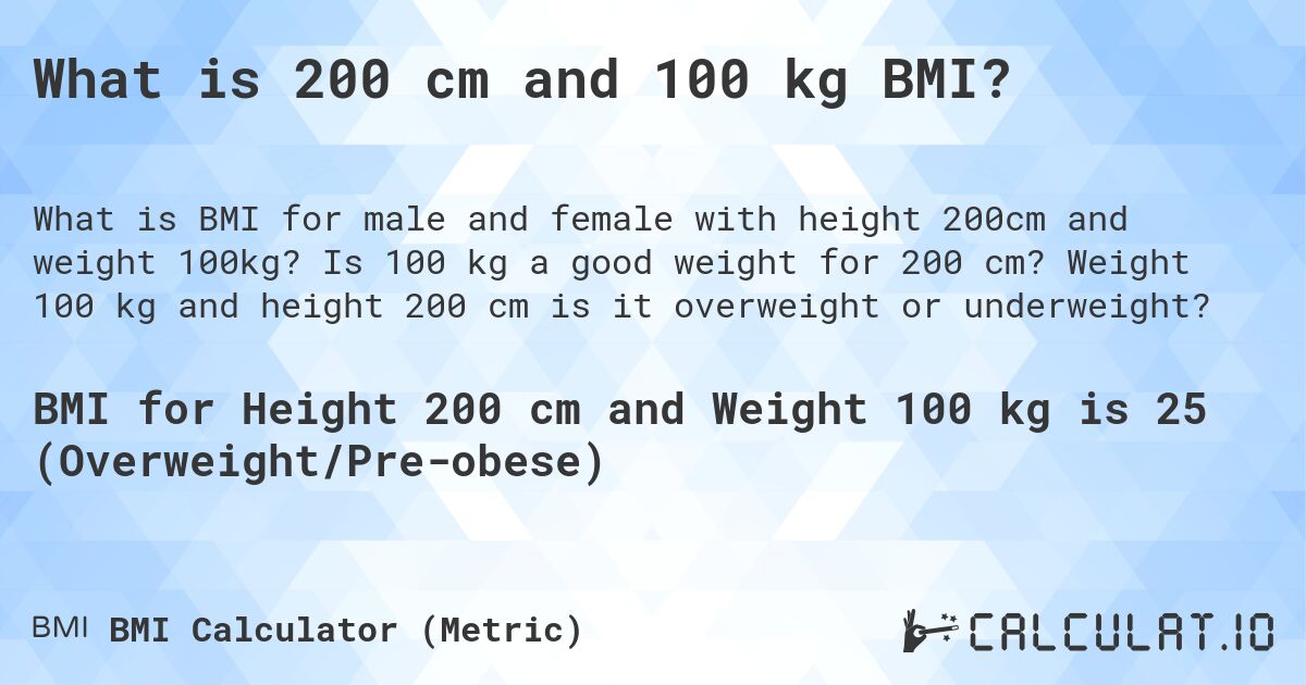 What is 200 cm and 100 kg BMI?. Is 100 kg a good weight for 200 cm? Weight 100 kg and height 200 cm is it overweight or underweight?