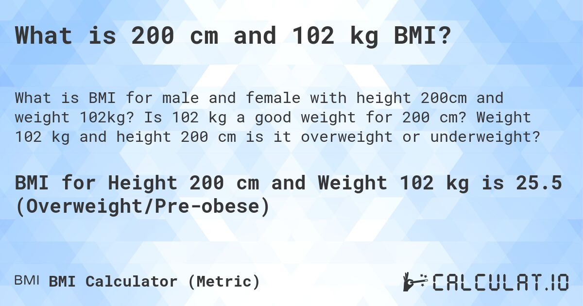 What is 200 cm and 102 kg BMI?. Is 102 kg a good weight for 200 cm? Weight 102 kg and height 200 cm is it overweight or underweight?