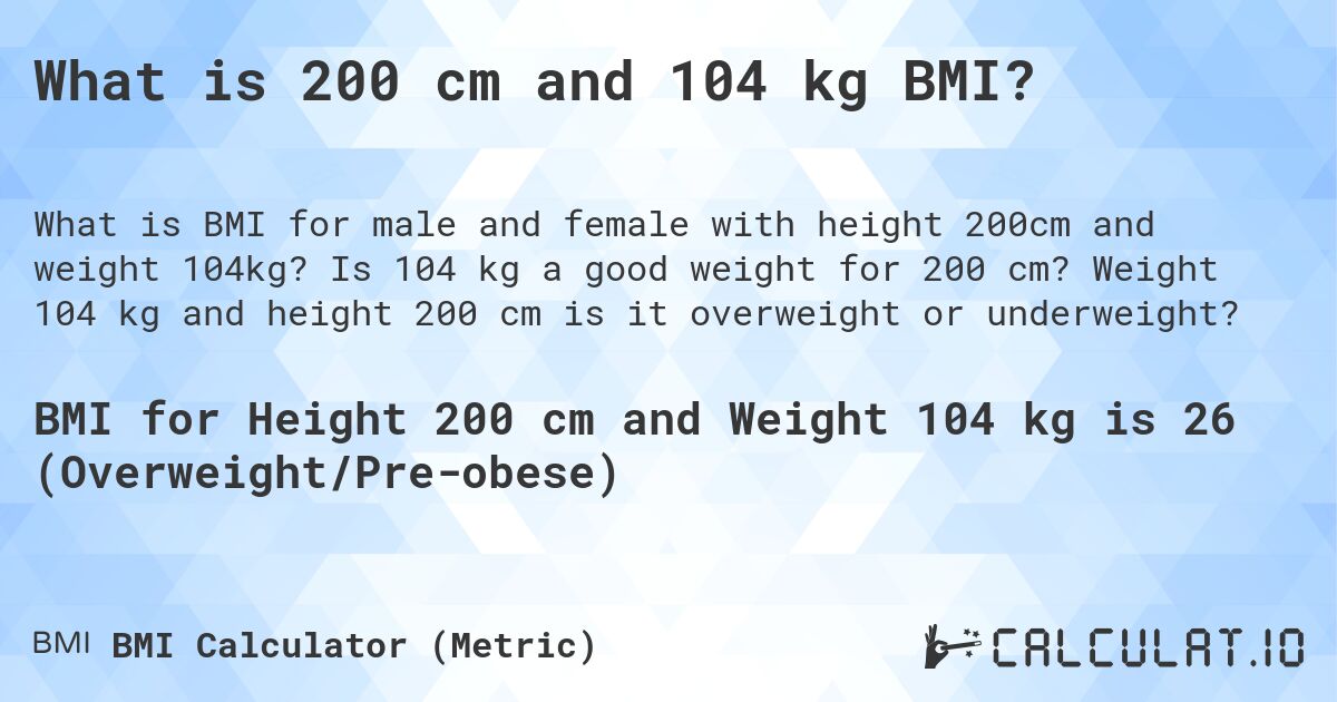 What is 200 cm and 104 kg BMI?. Is 104 kg a good weight for 200 cm? Weight 104 kg and height 200 cm is it overweight or underweight?