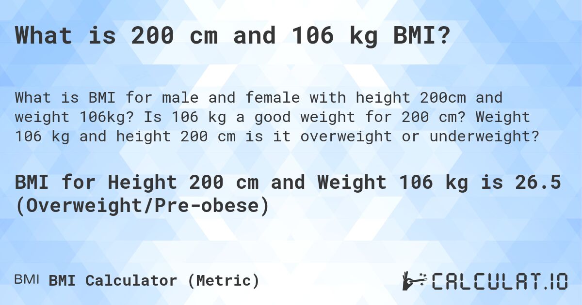 What is 200 cm and 106 kg BMI?. Is 106 kg a good weight for 200 cm? Weight 106 kg and height 200 cm is it overweight or underweight?