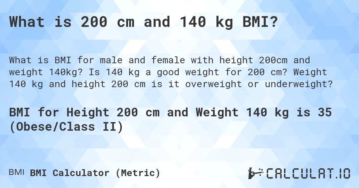 What is 200 cm and 140 kg BMI?. Is 140 kg a good weight for 200 cm? Weight 140 kg and height 200 cm is it overweight or underweight?