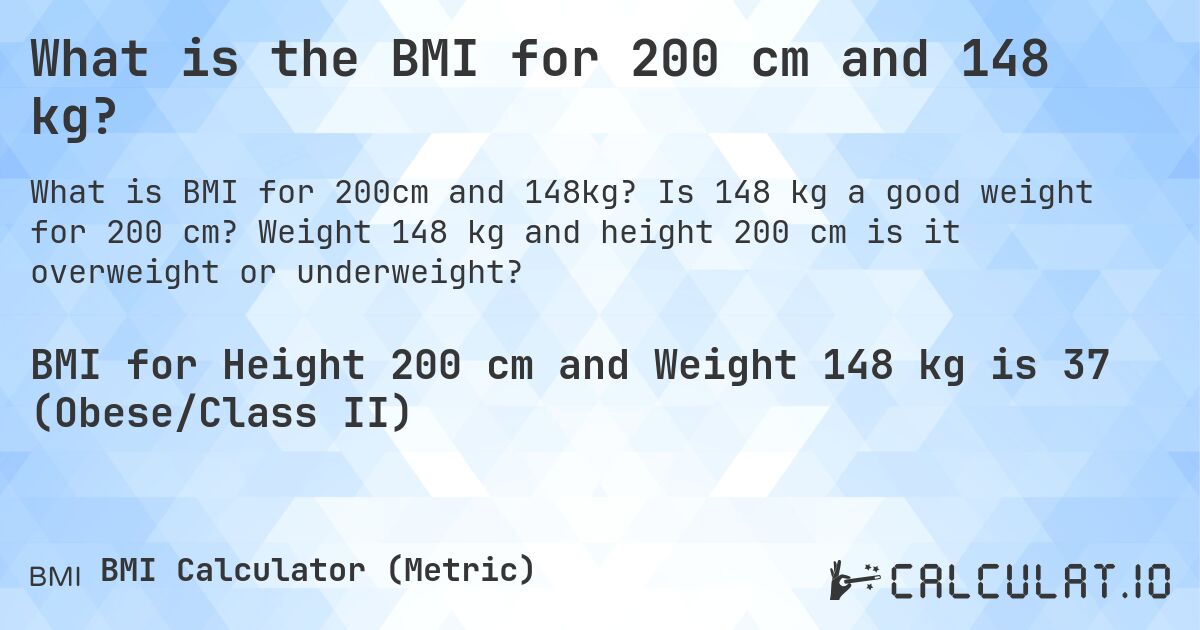 What is the BMI for 200 cm and 148 kg?. Is 148 kg a good weight for 200 cm? Weight 148 kg and height 200 cm is it overweight or underweight?