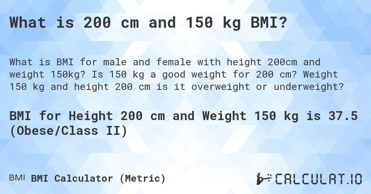 What is 200 cm and 150 kg BMI?. Is 150 kg a good weight for 200 cm? Weight 150 kg and height 200 cm is it overweight or underweight?