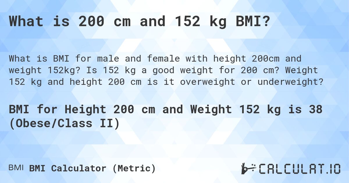 What is 200 cm and 152 kg BMI?. Is 152 kg a good weight for 200 cm? Weight 152 kg and height 200 cm is it overweight or underweight?