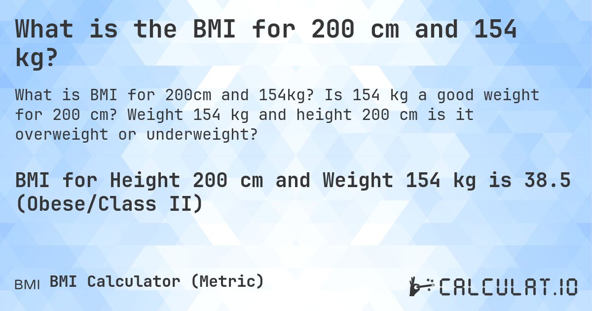 What is the BMI for 200 cm and 154 kg?. Is 154 kg a good weight for 200 cm? Weight 154 kg and height 200 cm is it overweight or underweight?