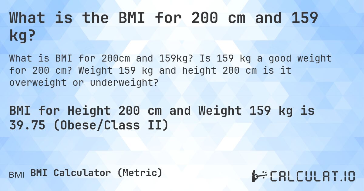 What is the BMI for 200 cm and 159 kg?. Is 159 kg a good weight for 200 cm? Weight 159 kg and height 200 cm is it overweight or underweight?