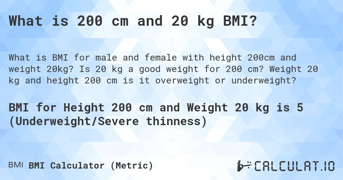 What is 200 cm and 20 kg BMI?. Is 20 kg a good weight for 200 cm? Weight 20 kg and height 200 cm is it overweight or underweight?
