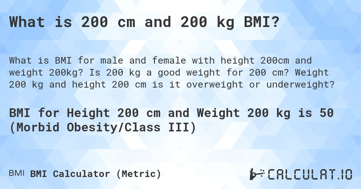 What is 200 cm and 200 kg BMI?. Is 200 kg a good weight for 200 cm? Weight 200 kg and height 200 cm is it overweight or underweight?