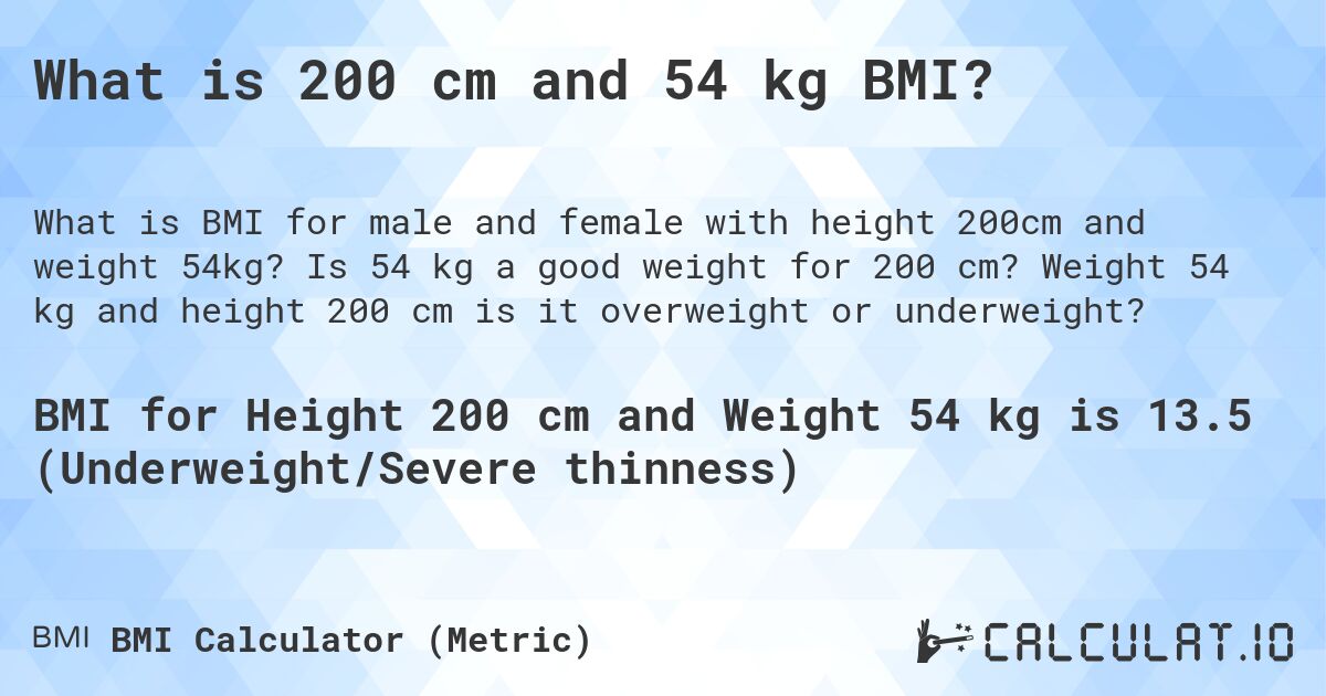 What is 200 cm and 54 kg BMI?. Is 54 kg a good weight for 200 cm? Weight 54 kg and height 200 cm is it overweight or underweight?