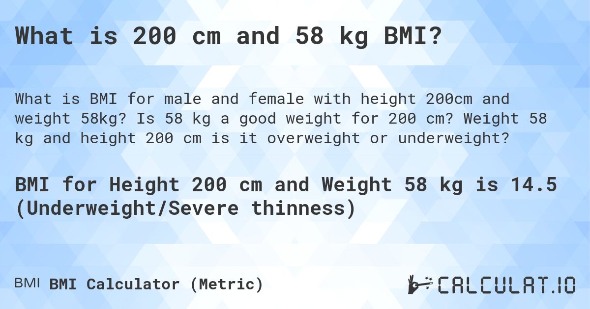 What is 200 cm and 58 kg BMI?. Is 58 kg a good weight for 200 cm? Weight 58 kg and height 200 cm is it overweight or underweight?