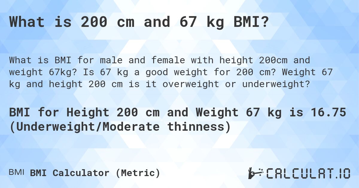 What is 200 cm and 67 kg BMI?. Is 67 kg a good weight for 200 cm? Weight 67 kg and height 200 cm is it overweight or underweight?