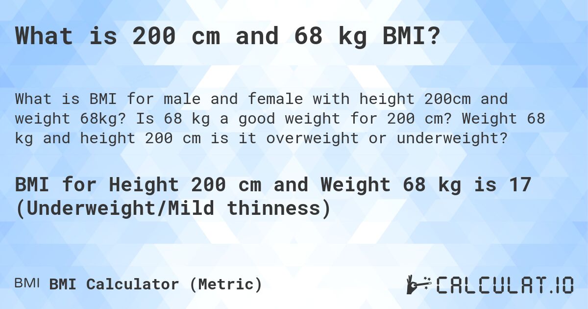 What is 200 cm and 68 kg BMI?. Is 68 kg a good weight for 200 cm? Weight 68 kg and height 200 cm is it overweight or underweight?