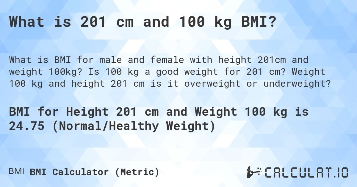 What is 201 cm and 100 kg BMI?. Is 100 kg a good weight for 201 cm? Weight 100 kg and height 201 cm is it overweight or underweight?
