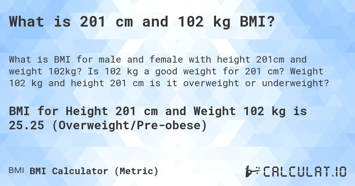 What is 201 cm and 102 kg BMI?. Is 102 kg a good weight for 201 cm? Weight 102 kg and height 201 cm is it overweight or underweight?