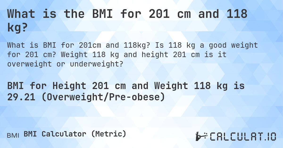 What is the BMI for 201 cm and 118 kg?. Is 118 kg a good weight for 201 cm? Weight 118 kg and height 201 cm is it overweight or underweight?
