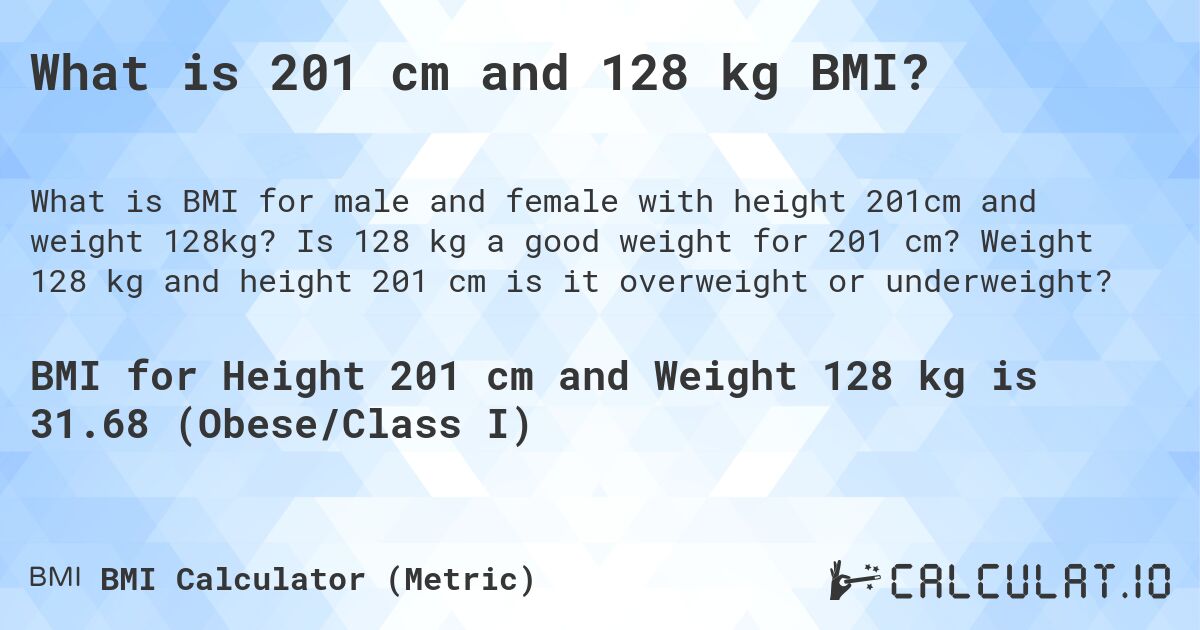 What is 201 cm and 128 kg BMI?. Is 128 kg a good weight for 201 cm? Weight 128 kg and height 201 cm is it overweight or underweight?