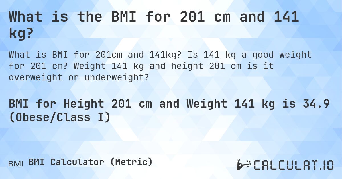 What is the BMI for 201 cm and 141 kg?. Is 141 kg a good weight for 201 cm? Weight 141 kg and height 201 cm is it overweight or underweight?