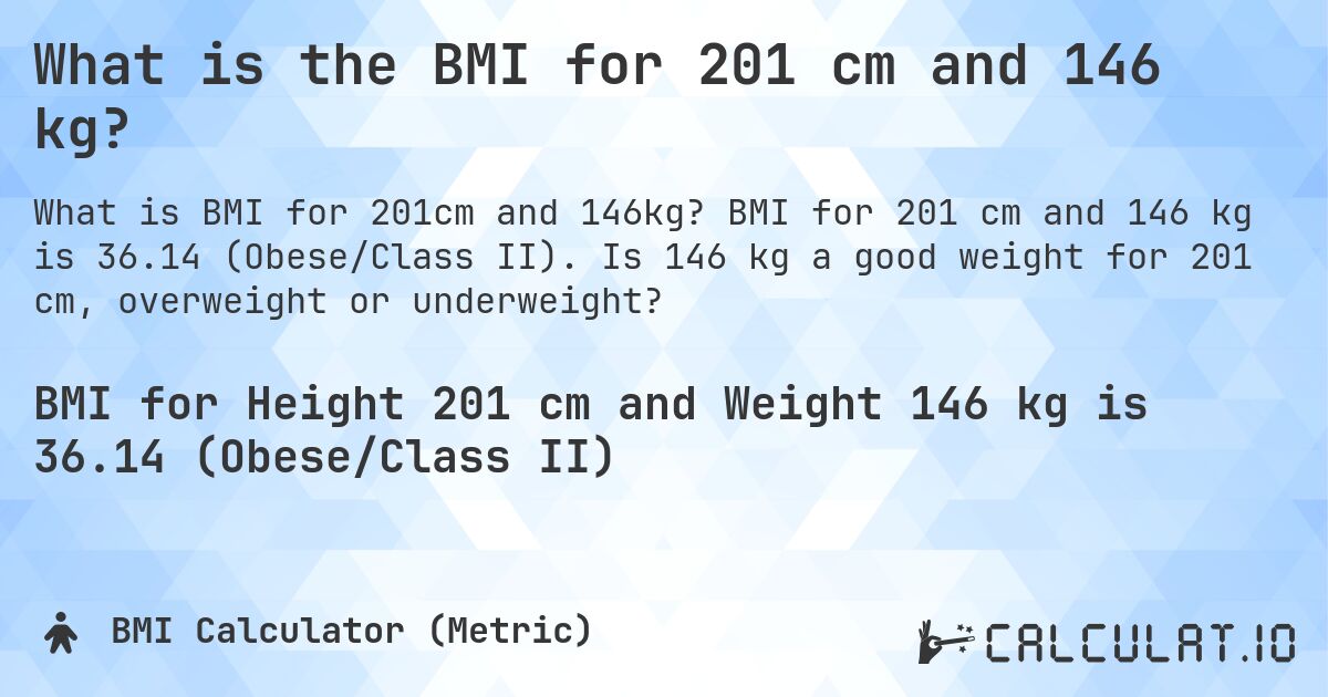 What is the BMI for 201 cm and 146 kg?. BMI for 201 cm and 146 kg is 36.14 (Obese/Class II). Is 146 kg a good weight for 201 cm, overweight or underweight?