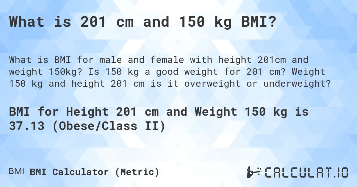 What is 201 cm and 150 kg BMI?. Is 150 kg a good weight for 201 cm? Weight 150 kg and height 201 cm is it overweight or underweight?