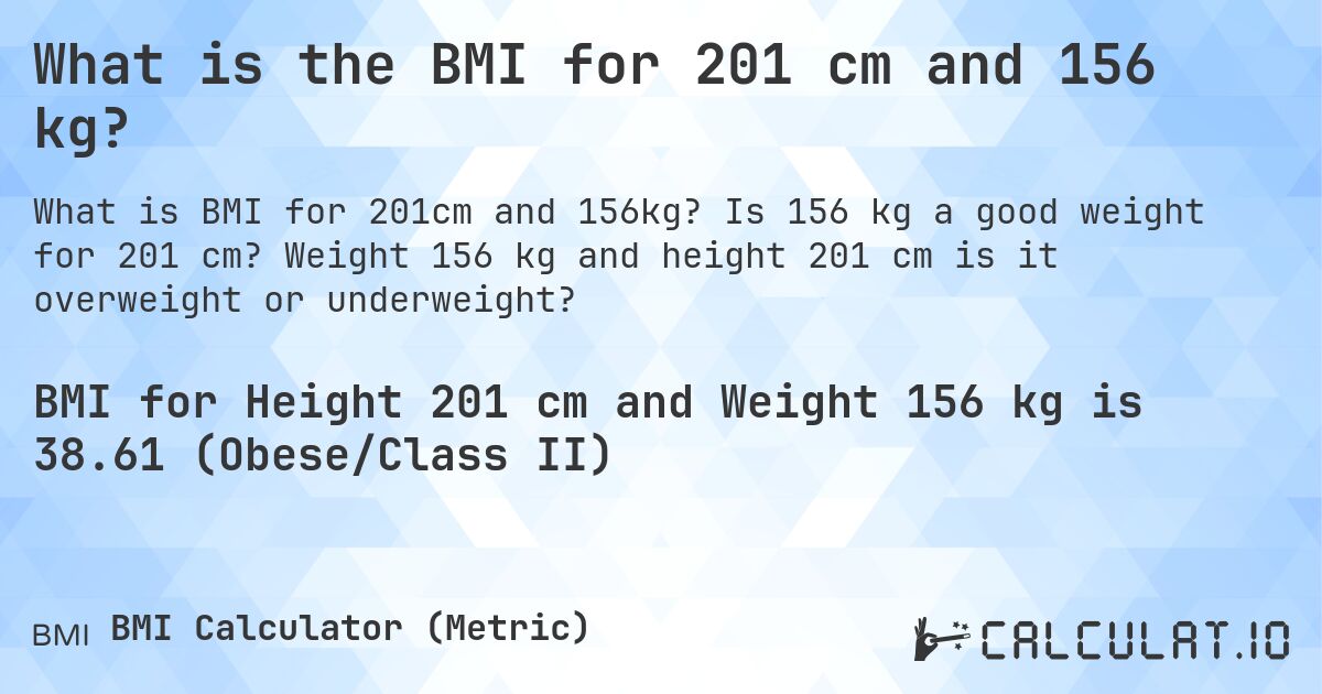 What is the BMI for 201 cm and 156 kg?. Is 156 kg a good weight for 201 cm? Weight 156 kg and height 201 cm is it overweight or underweight?