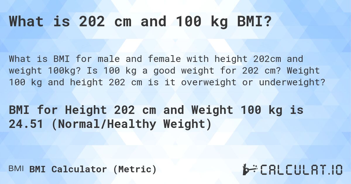 What is 202 cm and 100 kg BMI?. Is 100 kg a good weight for 202 cm? Weight 100 kg and height 202 cm is it overweight or underweight?