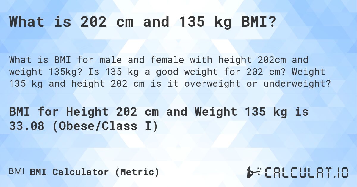 What is 202 cm and 135 kg BMI?. Is 135 kg a good weight for 202 cm? Weight 135 kg and height 202 cm is it overweight or underweight?