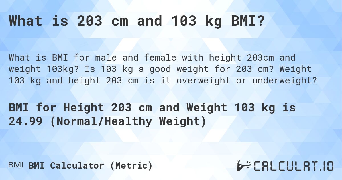 What is 203 cm and 103 kg BMI?. Is 103 kg a good weight for 203 cm? Weight 103 kg and height 203 cm is it overweight or underweight?