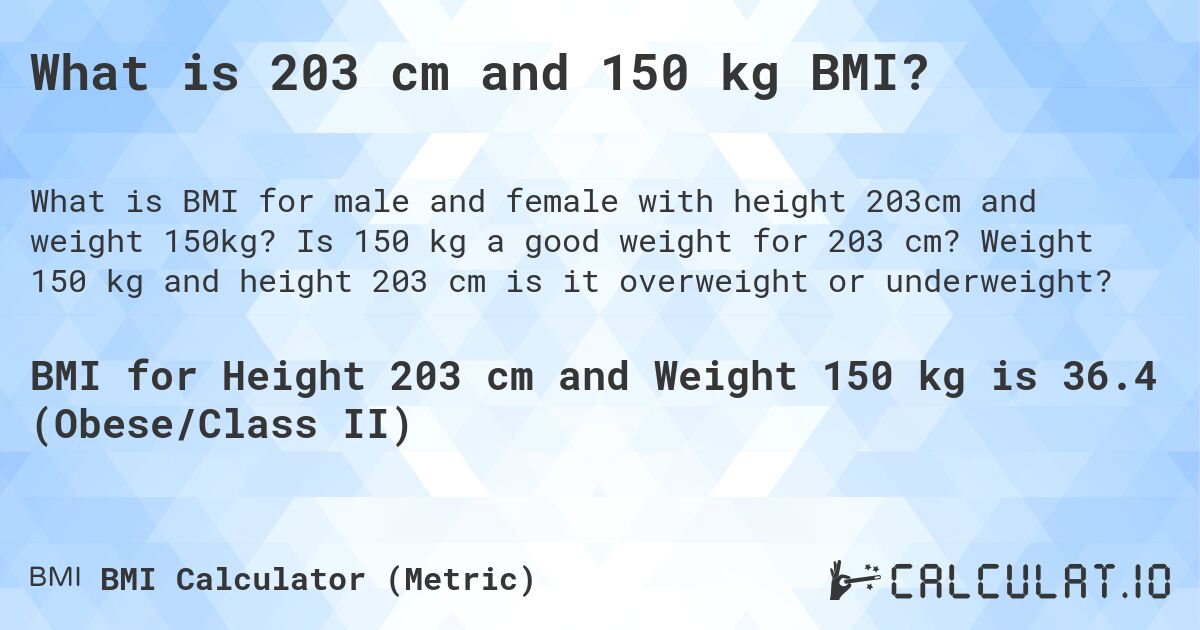 What is 203 cm and 150 kg BMI?. Is 150 kg a good weight for 203 cm? Weight 150 kg and height 203 cm is it overweight or underweight?