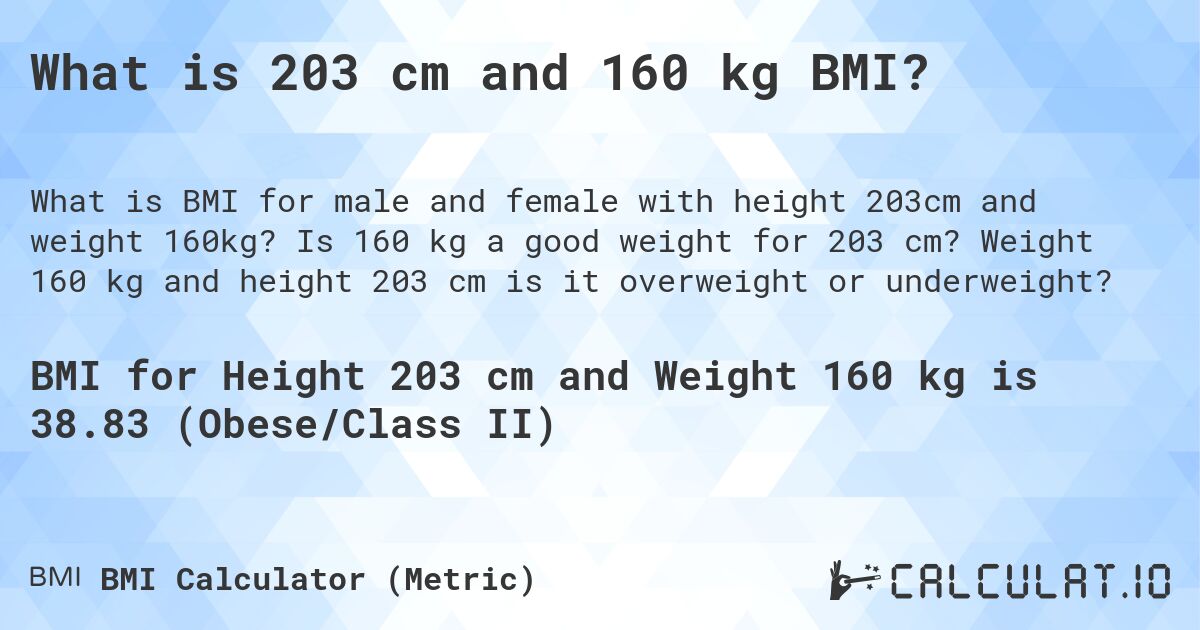 What is 203 cm and 160 kg BMI?. Is 160 kg a good weight for 203 cm? Weight 160 kg and height 203 cm is it overweight or underweight?