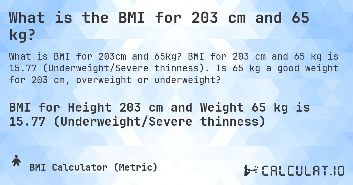What is the BMI for 203 cm and 65 kg?. BMI for 203 cm and 65 kg is 15.77 (Underweight/Severe thinness). Is 65 kg a good weight for 203 cm, overweight or underweight?