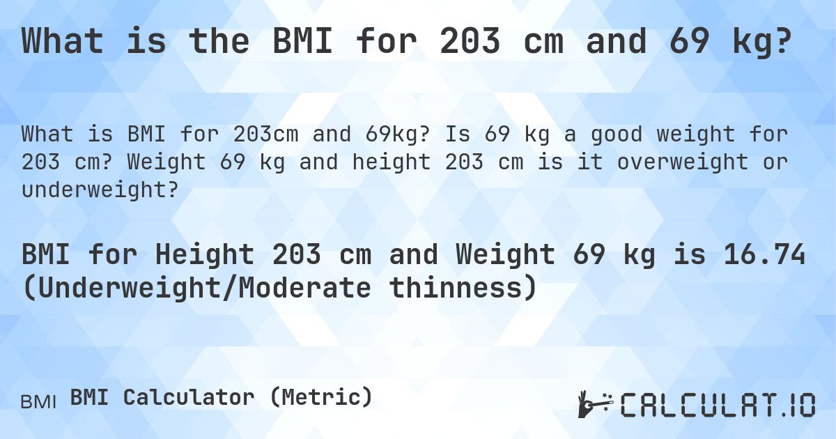 What is the BMI for 203 cm and 69 kg?. Is 69 kg a good weight for 203 cm? Weight 69 kg and height 203 cm is it overweight or underweight?