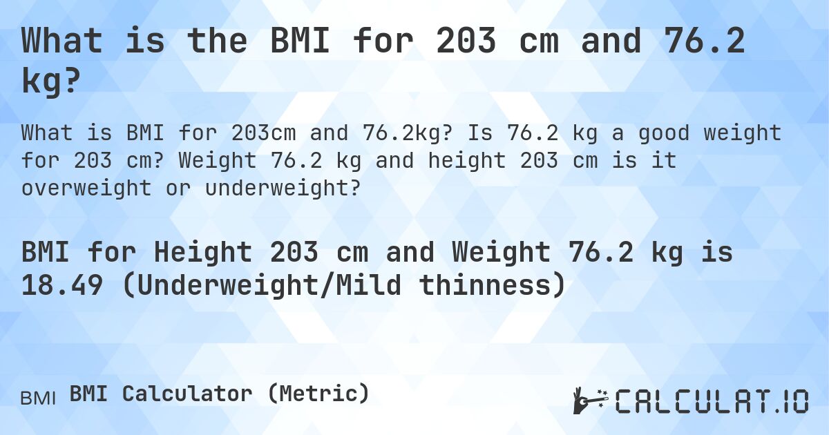 What is the BMI for 203 cm and 76.2 kg?. Is 76.2 kg a good weight for 203 cm? Weight 76.2 kg and height 203 cm is it overweight or underweight?