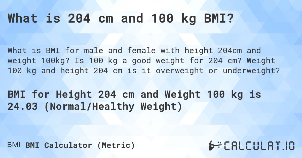 What is 204 cm and 100 kg BMI?. Is 100 kg a good weight for 204 cm? Weight 100 kg and height 204 cm is it overweight or underweight?