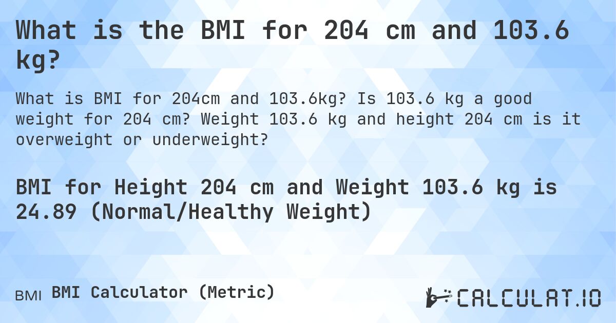 What is the BMI for 204 cm and 103.6 kg?. Is 103.6 kg a good weight for 204 cm? Weight 103.6 kg and height 204 cm is it overweight or underweight?