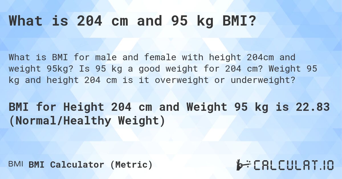 What is 204 cm and 95 kg BMI?. Is 95 kg a good weight for 204 cm? Weight 95 kg and height 204 cm is it overweight or underweight?
