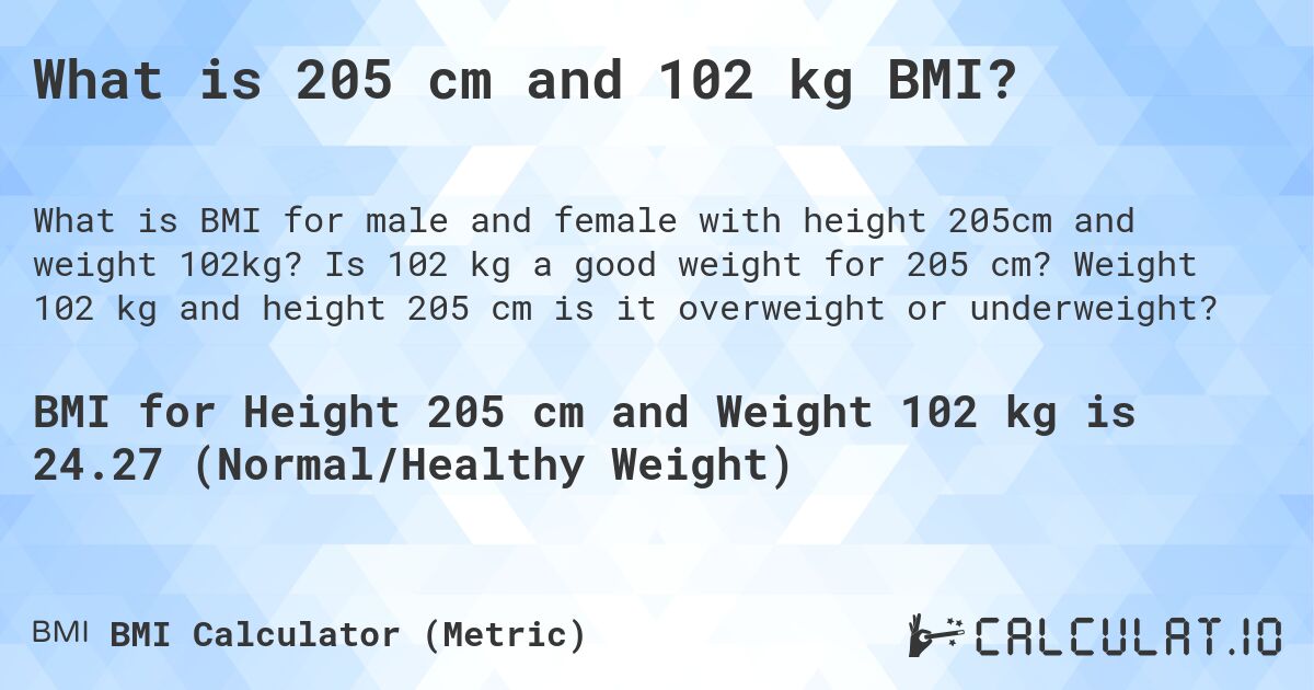 What is 205 cm and 102 kg BMI?. Is 102 kg a good weight for 205 cm? Weight 102 kg and height 205 cm is it overweight or underweight?
