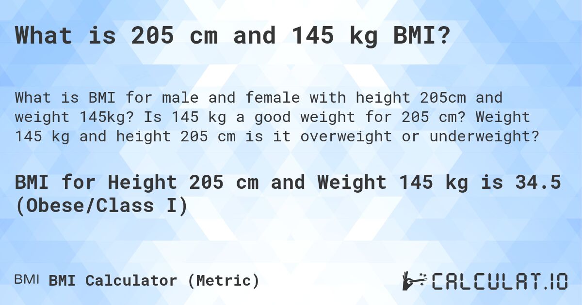 What is 205 cm and 145 kg BMI?. Is 145 kg a good weight for 205 cm? Weight 145 kg and height 205 cm is it overweight or underweight?