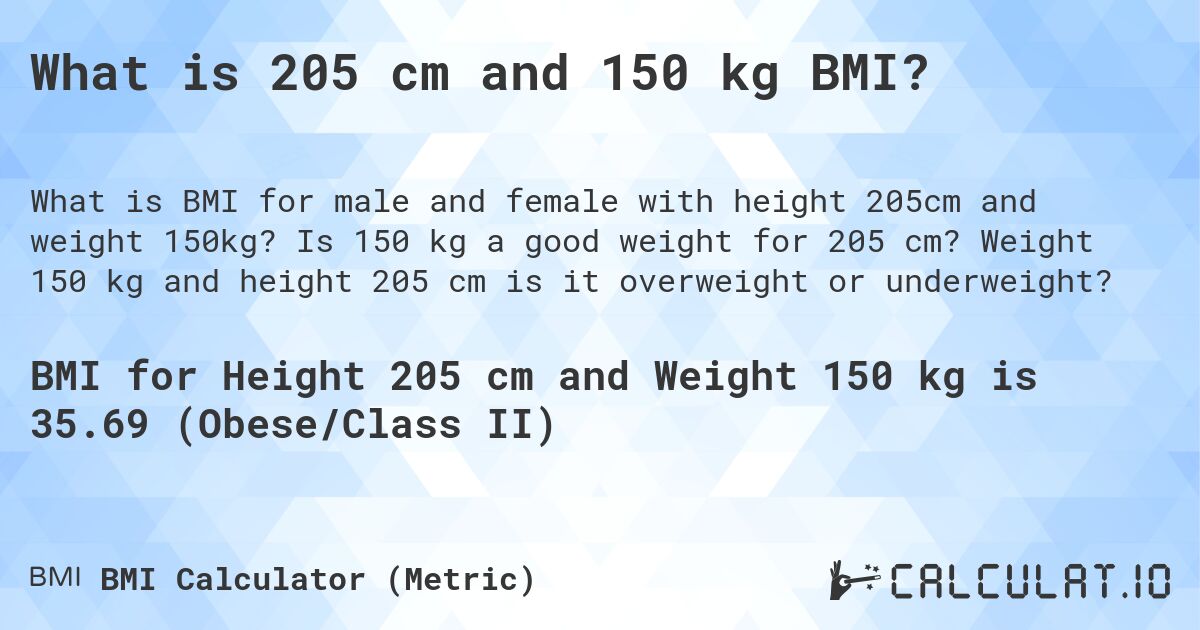 What is 205 cm and 150 kg BMI?. Is 150 kg a good weight for 205 cm? Weight 150 kg and height 205 cm is it overweight or underweight?