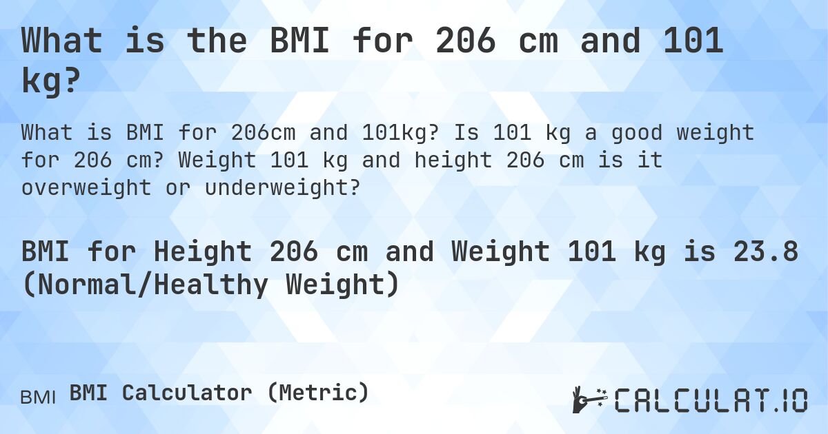 What is the BMI for 206 cm and 101 kg?. Is 101 kg a good weight for 206 cm? Weight 101 kg and height 206 cm is it overweight or underweight?